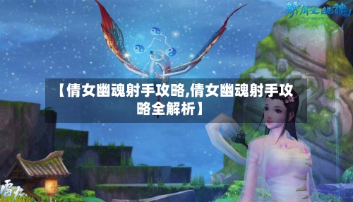 【倩女幽魂射手攻略,倩女幽魂射手攻略全解析】