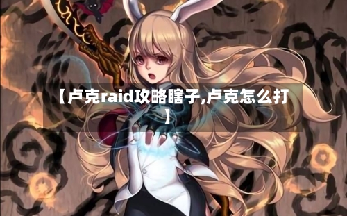 【卢克raid攻略瞎子,卢克怎么打】-第2张图片