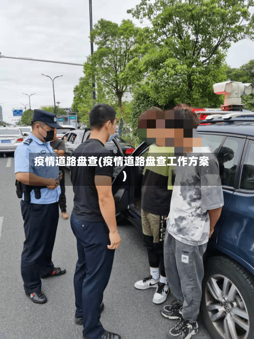 疫情道路盘查(疫情道路盘查工作方案)