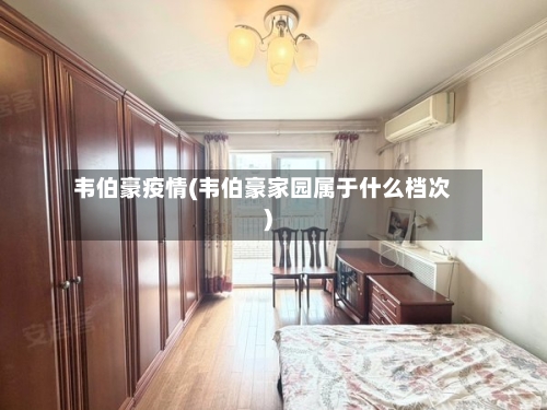 韦伯豪疫情(韦伯豪家园属于什么档次)-第2张图片