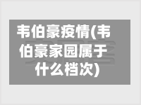 韦伯豪疫情(韦伯豪家园属于什么档次)
