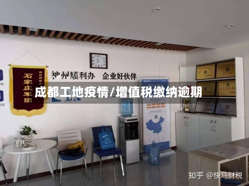 成都工地疫情/增值税缴纳逾期-第2张图片