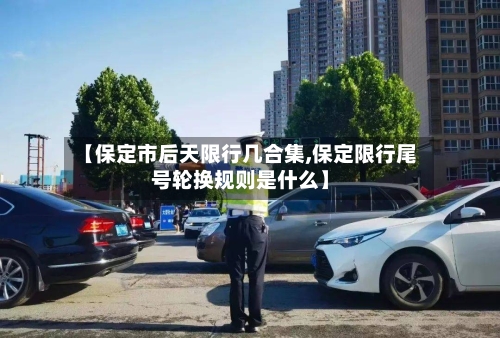 【保定市后天限行几合集,保定限行尾号轮换规则是什么】-第2张图片