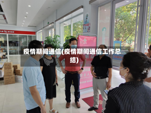 疫情期间通信(疫情期间通信工作总结)-第3张图片