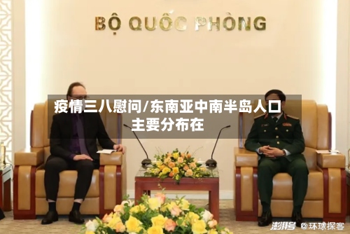 疫情三八慰问/东南亚中南半岛人口主要分布在