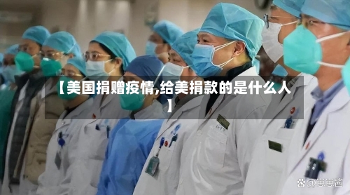 【美国捐赠疫情,给美捐款的是什么人】