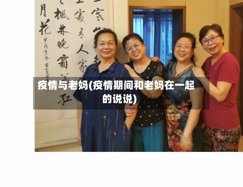疫情与老妈(疫情期间和老妈在一起的说说)