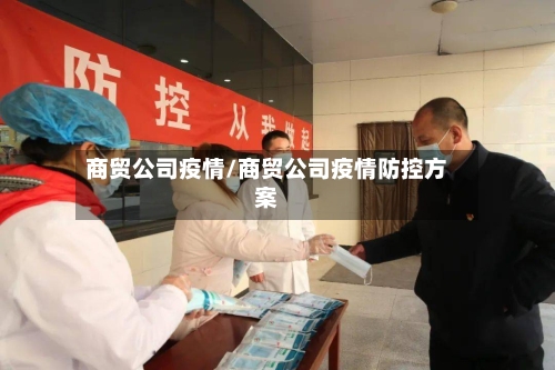 商贸公司疫情/商贸公司疫情防控方案-第2张图片