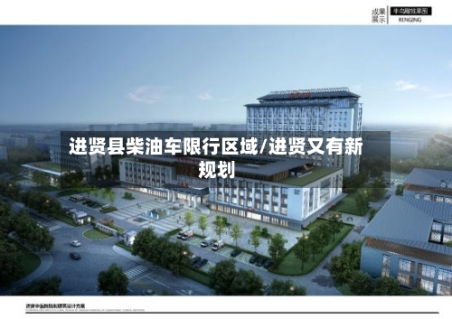 进贤县柴油车限行区域/进贤又有新规划-第3张图片