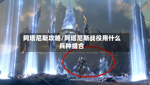 阿塔尼斯攻略/阿塔尼斯战役用什么兵种组合-第2张图片