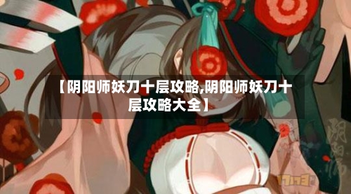 【阴阳师妖刀十层攻略,阴阳师妖刀十层攻略大全】-第3张图片