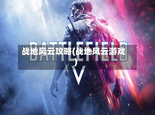 战地风云攻略(战地风云游戏)-第2张图片