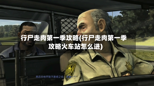 行尸走肉第一季攻略(行尸走肉第一季攻略火车站怎么进)