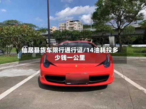 仙居县货车限行通行证/14油耗投多少钱一公里-第3张图片