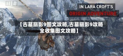 【古墓丽影9图文攻略,古墓丽影9攻略全收集图文攻略】