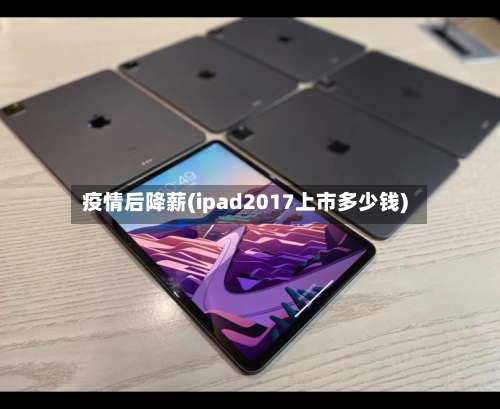 疫情后降薪(ipad2017上市多少钱)-第2张图片