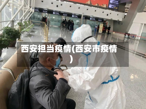 西安担当疫情(西安市疫情)-第3张图片