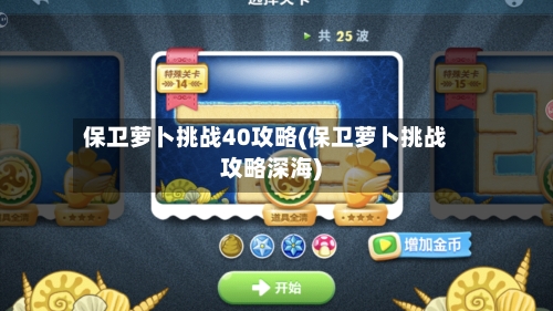 保卫萝卜挑战40攻略(保卫萝卜挑战攻略深海)