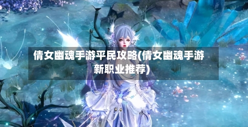 倩女幽魂手游平民攻略(倩女幽魂手游新职业推荐)