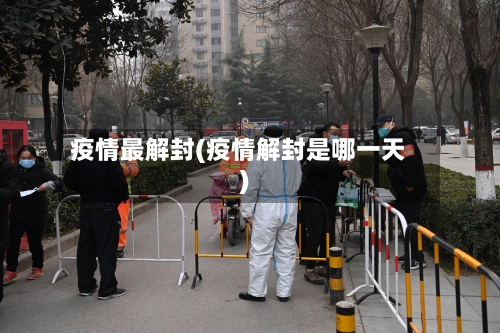 疫情最解封(疫情解封是哪一天)