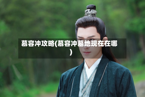 慕容冲攻略(慕容冲墓地现在在哪)