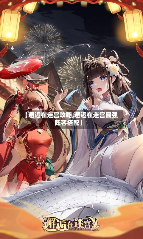 【邂逅在迷宫攻略,邂逅在迷宫最强阵容搭配】