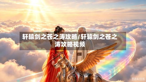 轩辕剑之苍之涛攻略/轩辕剑之苍之涛攻略视频