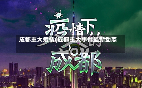 成都重大疫情(成都重大事件最新动态)
