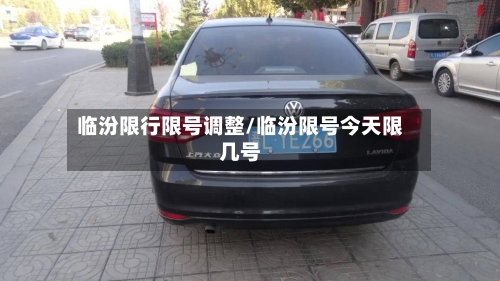 临汾限行限号调整/临汾限号今天限几号