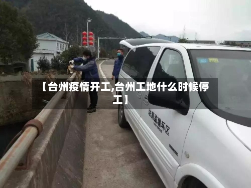【台州疫情开工,台州工地什么时候停工】-第2张图片