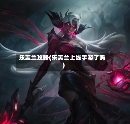 乐芙兰攻略(乐芙兰上线手游了吗)