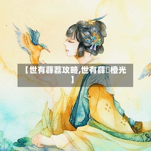 【世有薜荔攻略,世有薛茘橙光】-第2张图片