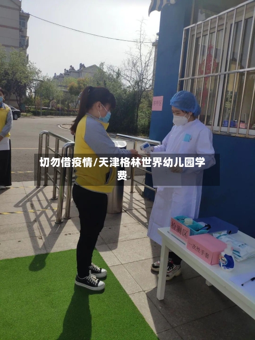 切勿借疫情/天津格林世界幼儿园学费-第3张图片