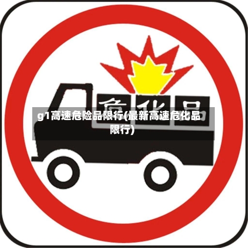 g1高速危险品限行(最新高速危化品限行)
