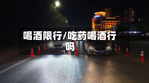 喝酒限行/吃药喝酒行吗