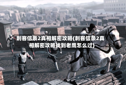 刺客信条2真相解密攻略(刺客信条2真相解密攻略找到老鹰怎么过)
