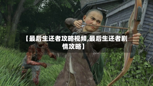 【最后生还者攻略视频,最后生还者剧情攻略】