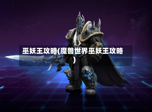 巫妖王攻略(魔兽世界巫妖王攻略)