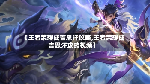 【王者荣耀成吉思汗攻略,王者荣耀成吉思汗攻略视频】-第2张图片