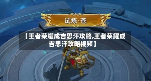 【王者荣耀成吉思汗攻略,王者荣耀成吉思汗攻略视频】