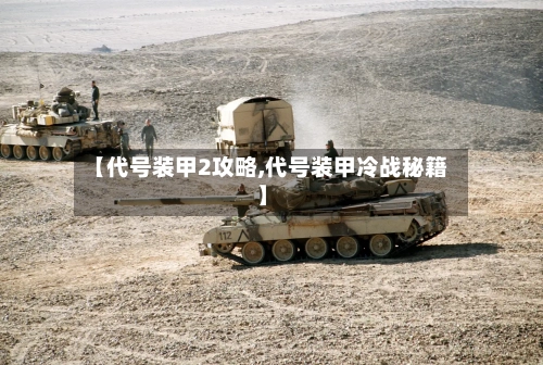 【代号装甲2攻略,代号装甲冷战秘籍】