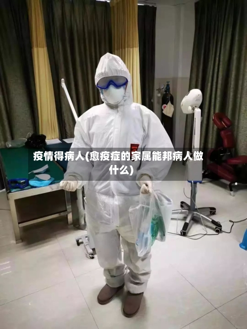 疫情得病人(愈疫症的家属能邦病人做什么)-第2张图片