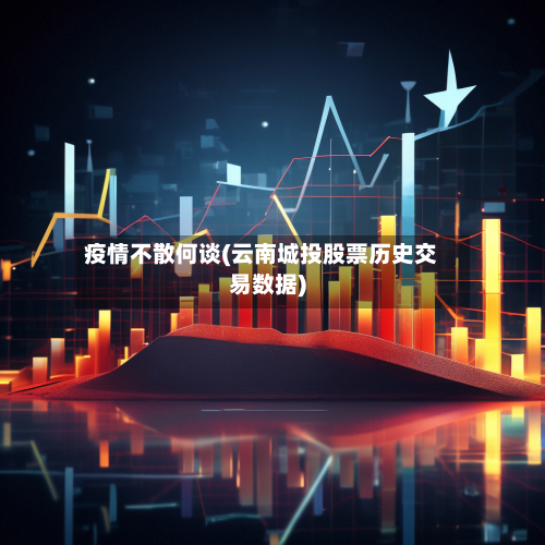 疫情不散何谈(云南城投股票历史交易数据)-第2张图片