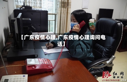 【广东疫情心理,广东疫情心理询问电话】
