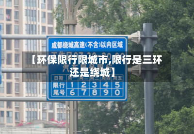 【环保限行限城市,限行是三环还是绕城】