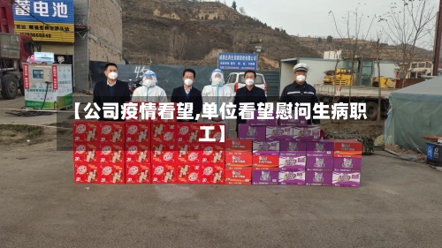 【公司疫情看望,单位看望慰问生病职工】-第2张图片
