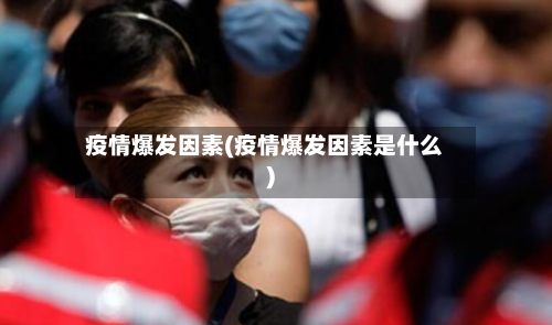 疫情爆发因素(疫情爆发因素是什么)-第2张图片