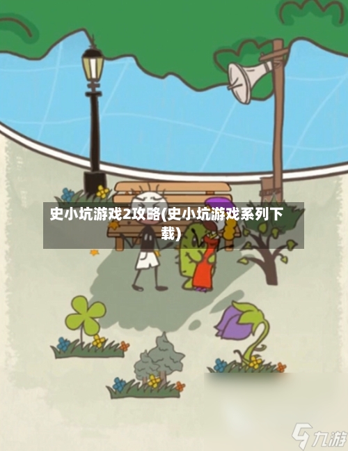 史小坑游戏2攻略(史小坑游戏系列下载)-第2张图片