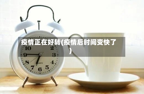 疫情正在好转(疫情后时间变快了)-第3张图片