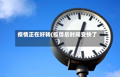 疫情正在好转(疫情后时间变快了)